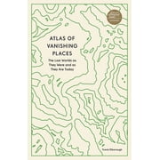 Unexpected Atlases Atlas of Vanishing Places The Lost Worlds as They Were and as They Are Today, Paperback