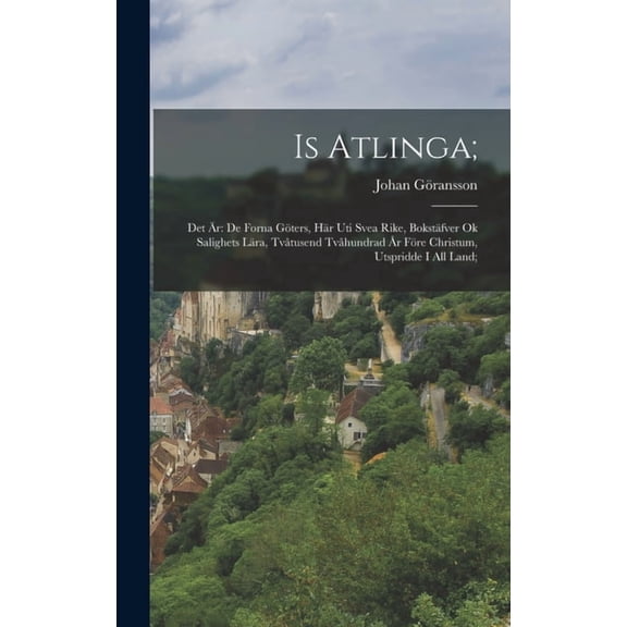 Is Atlinga;: Det r: De Forna Gters, Hr Uti Svea Rike, Bokstfver Ok Salighets Lra, Tvtusend Tvhundrad r Fre Chri, (Hardcover)