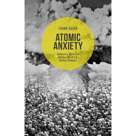 Atomic Anxiety: Deterrence, Taboo and the Non-Use of U.S. Nuclear Weapons, (Hardcover)