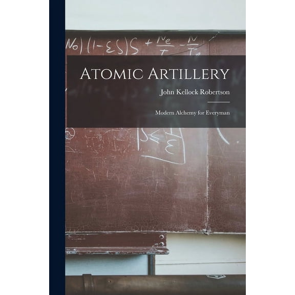 Atomic Artillery; Modern Alchemy for Everyman, (Paperback)