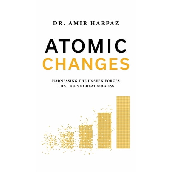 Atomic Changes: Harnessing the Unseen Forces That Drive Great Success, (Hardcover)