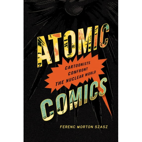 Atomic Comics : Cartoonists Confront the Nuclear World (Paperback)