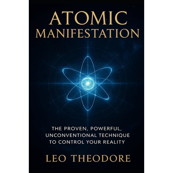 Atomic Manifestation - The Proven, Powerful, Unconventional Technique to Control Your Reality: Unlock the hidden science, (Paperback)