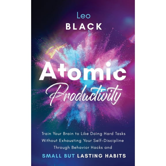 Atomic Productivity & Dopamine Reset Atomic Productivity: Train Your Brain to Like Doing Hard Tasks Without Exhausting Your Self-Discipline Through Behavior , Book 2, (Paperback)