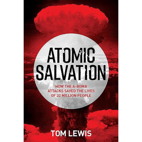 Atomic Salvation: How the A-Bomb Saved the Lives of 32 Million People (Hardcover) by Dr. Tom Lewis