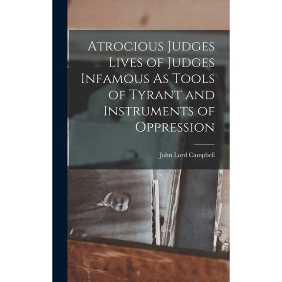Atrocious Judges Lives of Judges Infamous As Tools of Tyrant and Instruments of Oppression, (Hardcover)