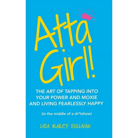 Atta Girl!: The Art of Tapping into Your Power and Moxie and Living Fearlessly Happy (In the Middle of a Sh*Tshow) (Hardcover)