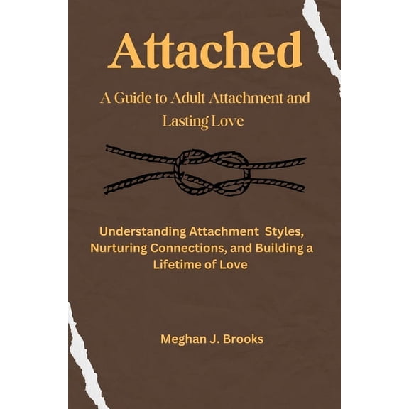 Attached: A Guide to Adult Attachment and Lasting Relationships: Understanding Attachment Styles, Nurturing Connections, and Building a Lifetime of Love (Paperback)