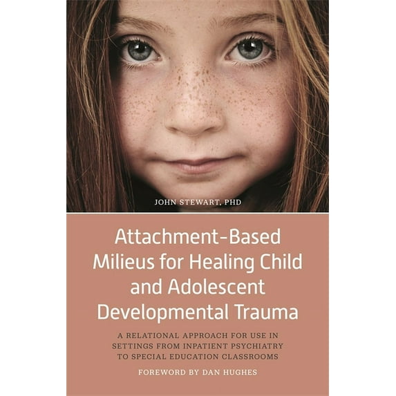 Attachment-Based Milieus for Healing Child and Adolescent Developmental Trauma : A Relational Approach for Use in Settings from Inpatient Psychiatry to Special Education Classrooms (Hardcover)