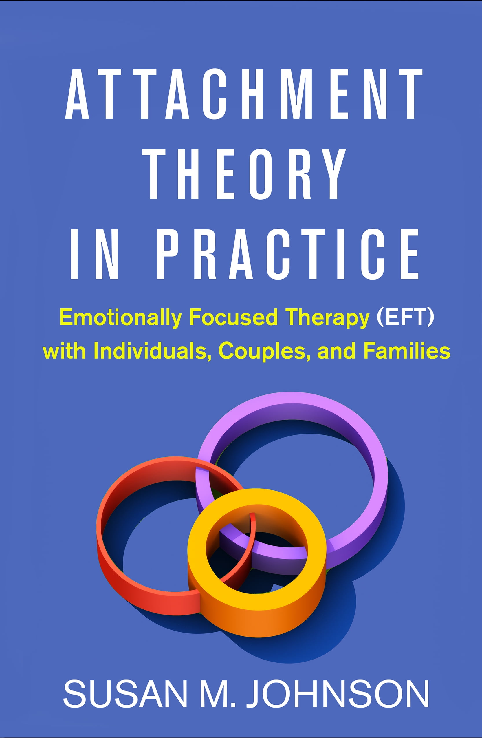 SUSAN M JOHNSON Attachment Theory in Practice : Emotionally Focused Therapy (EFT) with Individuals, Couples, and Families (Hardcover)