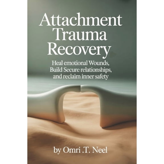 Attachment Trauma Recovery: Heal Emotional Wounds, Build Secure Relationships, and Reclaim Inner Safety, (Paperback)