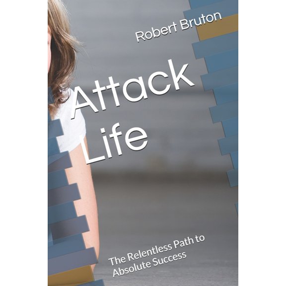 Attack Life: The Relentless Path to Absolute Success, (Paperback)