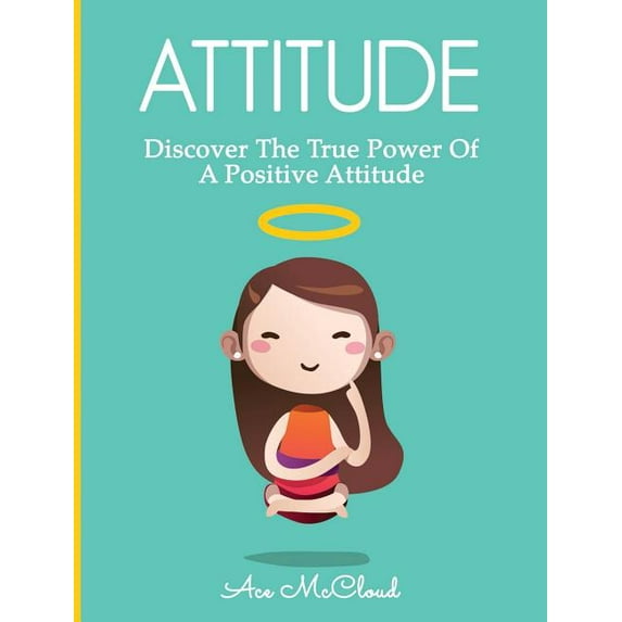 Attain Personal Growth & Happiness b Attitude: Discover The True Power Of A Positive Attitude, (Hardcover)