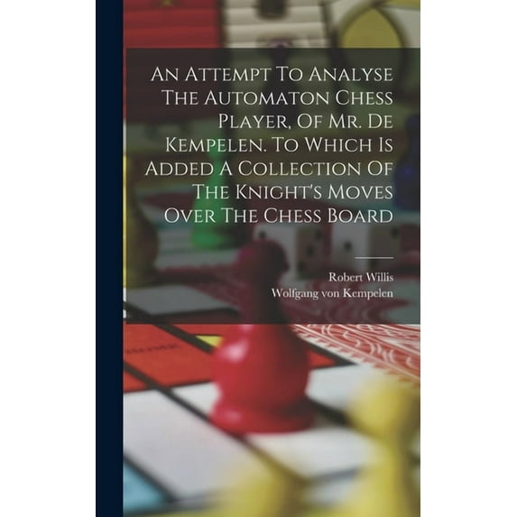 An Attempt To Analyse The Automaton Chess Player, Of Mr. De Kempelen. To Which Is Added A Collection Of The Knight's Mov, (Hardcover)
