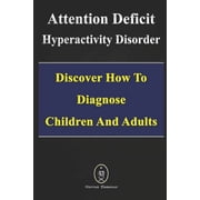 Attention Deficit Hyperactivity Disorder - Discover How to Diagnose Children and Adults Paperback