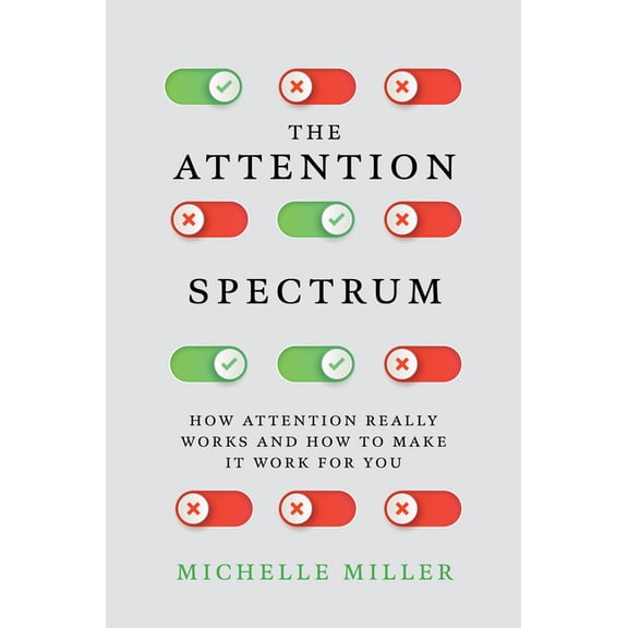 The Attention Spectrum: How Attention Really Works and How to Make It Work for You, (Hardcover)