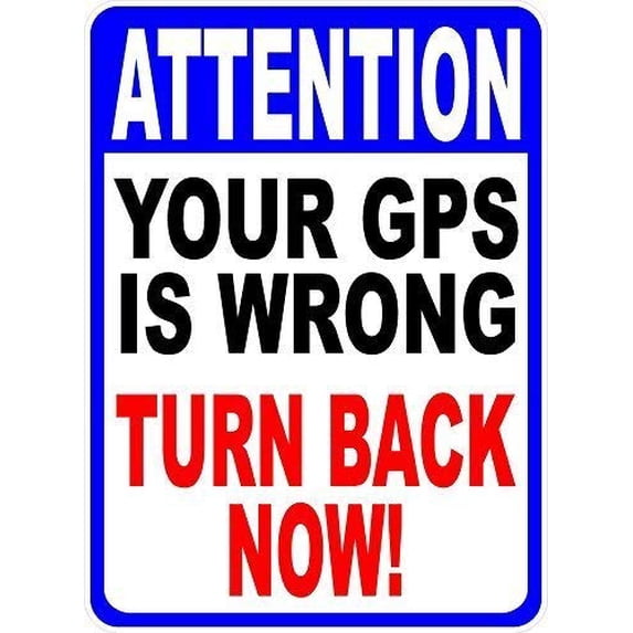 Gps Rerouting Sign Attention Your GPS is Wrong Turn Back Now Sign. Help Keep Unawanted ...