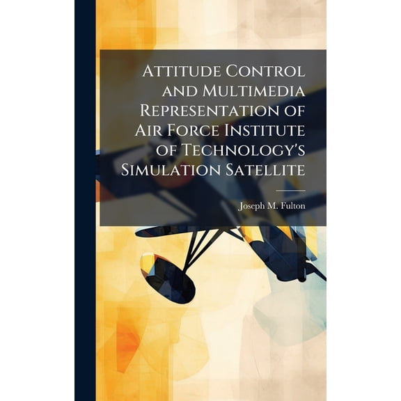 Attitude Control and Multimedia Representation of Air Force Institute of Technology's Simulation Satellite, (Hardcover)