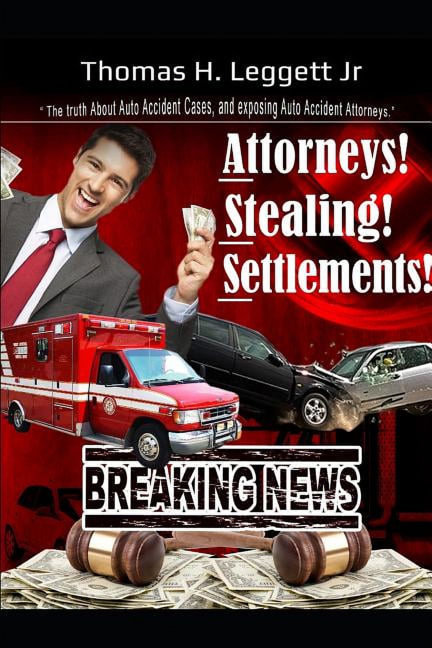 Attorneys! Stealing! Settlements! : The Truth about Auto Accident Cases, and Exposing Auto Accident Attorneys (Paperback)