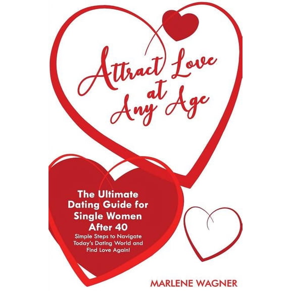 Attract Love At Any Age: The Ultimate Dating Guide for Single Women After 40 Simple Steps to Navigate Today's Dating World and Find LOve Again (Paperback)