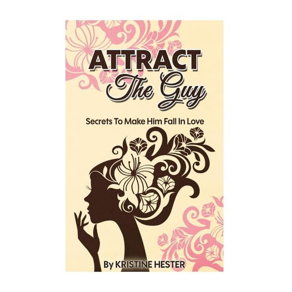 Attract The Guy: Secrets To Make Him Fall In Love (Paperback)