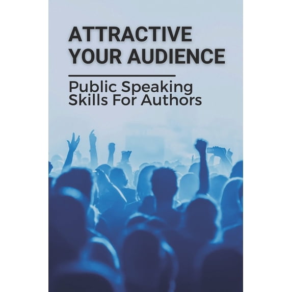 Attractive Your Audience: Public Speaking Skills For Authors: Techniques To Wow Your Audience (Paperback)