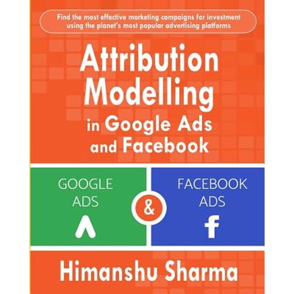 Attribution Modelling in Google Ads and Facebook (Paperback) by Himanshu Sharma