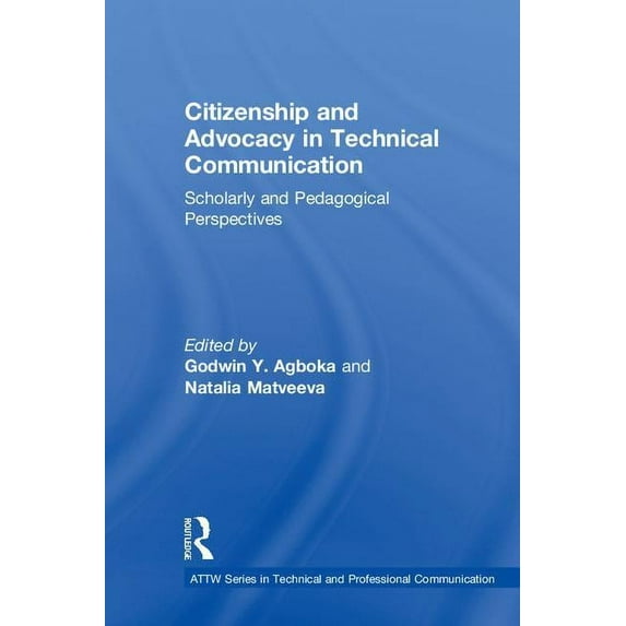 Attw Technical and Professional Communic Citizenship and Advocacy in Technical Communication: Scholarly and Pedagogical Perspectives, (Hardcover)