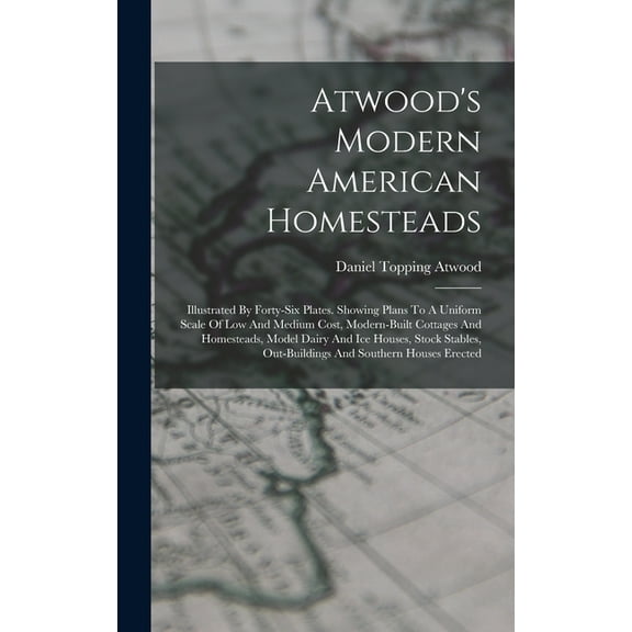 Atwood's Modern American Homesteads: Illustrated By Forty-six Plates. Showing Plans To A Uniform Scale Of Low And M, (Hardcover)