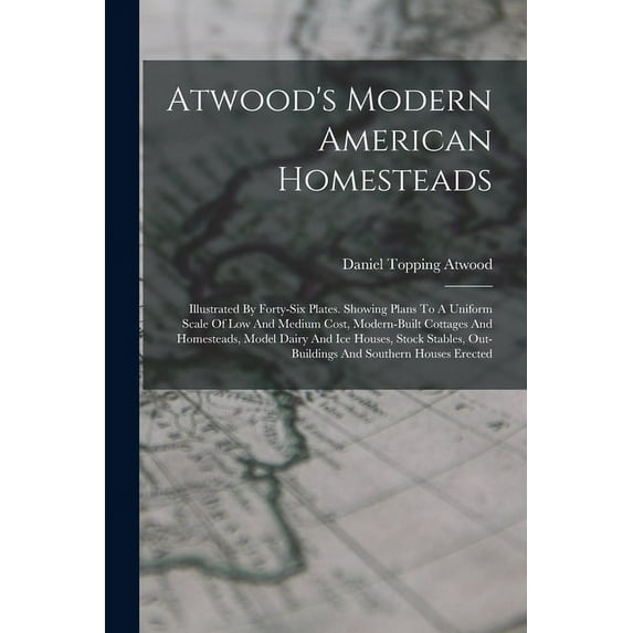 Atwood's Modern American Homesteads: Illustrated By Forty-six Plates. Showing Plans To A Uniform Scale Of Low And Medium, (Paperback)