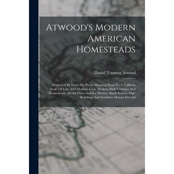 Atwood's Modern American Homesteads: Illustrated By Forty-six Plates. Showing Plans To A Uniform Scale Of Low And M, (Paperback)
