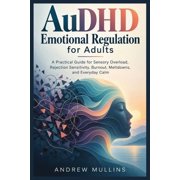 AuDHD Emotional Regulation for Adults A Practical Guide for Sensory Overload, Rejection Sensitivity, Burnout, Meltdowns, Paperback