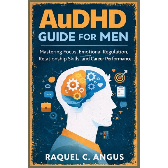 AuDHD Guide for Men: Mastering Focus, Emotional Regulation, Relationship Skills, and Career Performance, (Paperback)