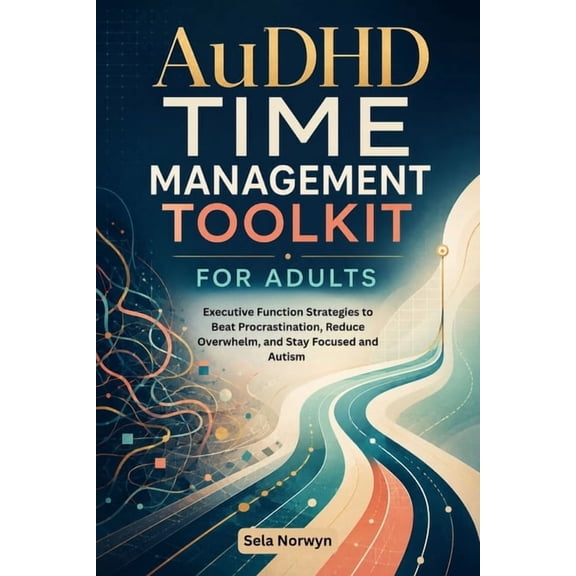 AuDHD TIME MANAGEMENT TOOLKIT FOR ADULTS: Executive Function Strategies to Beat Procrastination, Reduce Overwhelm, and S, (Paperback)