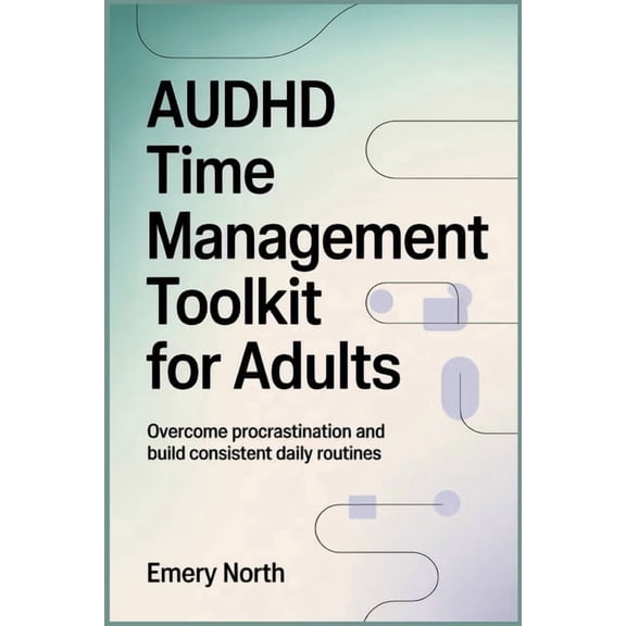 AuDHD Time Management Toolkit For Adults: Overcome Procrastination and Build Consistent Daily Routines, (Paperback)