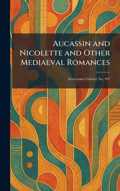 Aucassin and Nicolette and Other Mediaeval Romances: Everyman's Library ...