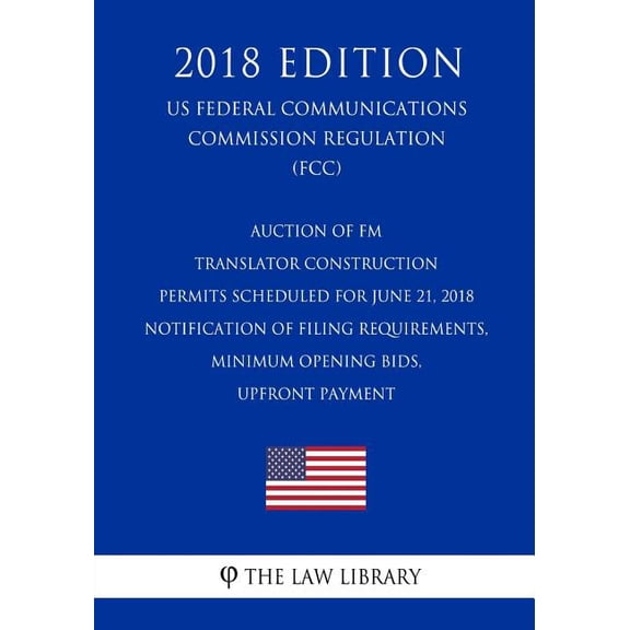 Auction of FM Translator Construction Permits Scheduled for June 21, 2018 - Notification of Filing Requirements, Minimum Opening Bids, Upfront Payment (US Federal Communications Commission Regulation) (FCC) (2018 Edition) (Paperback)