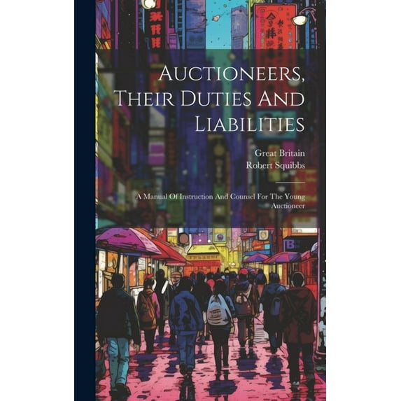 Auctioneers, Their Duties And Liabilities: A Manual Of Instruction And Counsel For The Young Auctioneer (Hardcover)