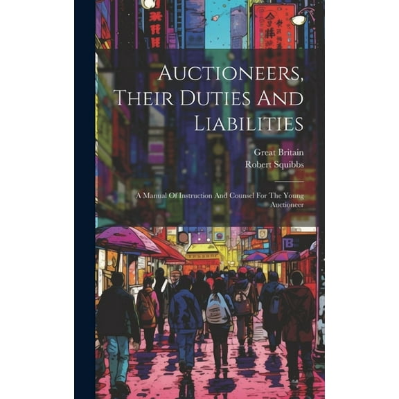 Auctioneers, Their Duties And Liabilities: A Manual Of Instruction And Counsel For The Young Auctioneer (Hardcover)