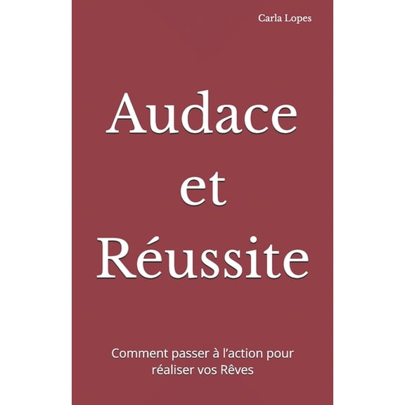 Audace et Russite: Comment passer l'action pour raliser vos Rves, (Paperback)
