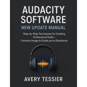 Audacity Software New Update Manual: Step-by-Step Techniques for Creating Professional Audio - Contains image to Guide y, (Paperback)