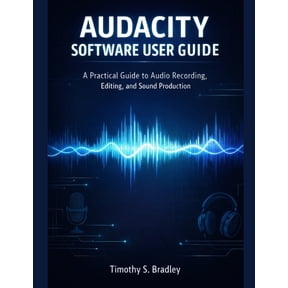Audacity Software User Guide: A Practical Guide to Audio Recording, Editing, and Sound Production, (Paperback)