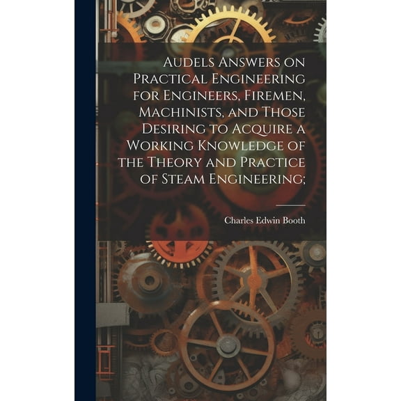 Audels Answers on Practical Engineering for Engineers, Firemen, Machinists, and Those Desiring to Acquire a Working Knowledge of the Theory and Practice of Steam Engineering; (Hardcover)