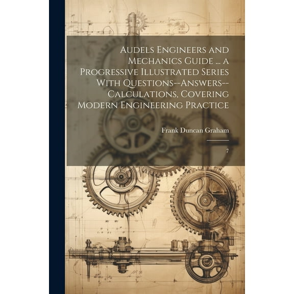 Audels Engineers and Mechanics Guide ... a Progressive Illustrated Series With Questions--answers--calculations, Covering Modern Engineering Practice: 7 (Paperback)