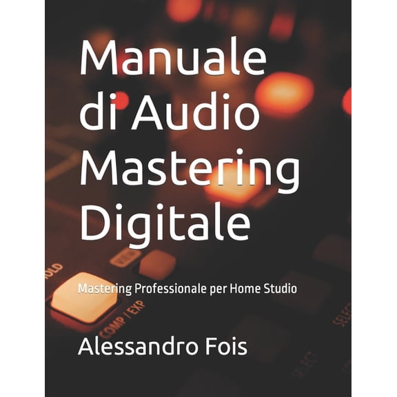 Audio Engineering Manuale di Audio Mastering Digitale: Mastering Professionale per Home Studio, Book 4, (Paperback)