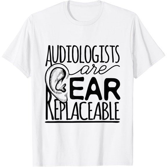 Audiologist Audiology Audiologists Are Ear Replaceable T-Shirt