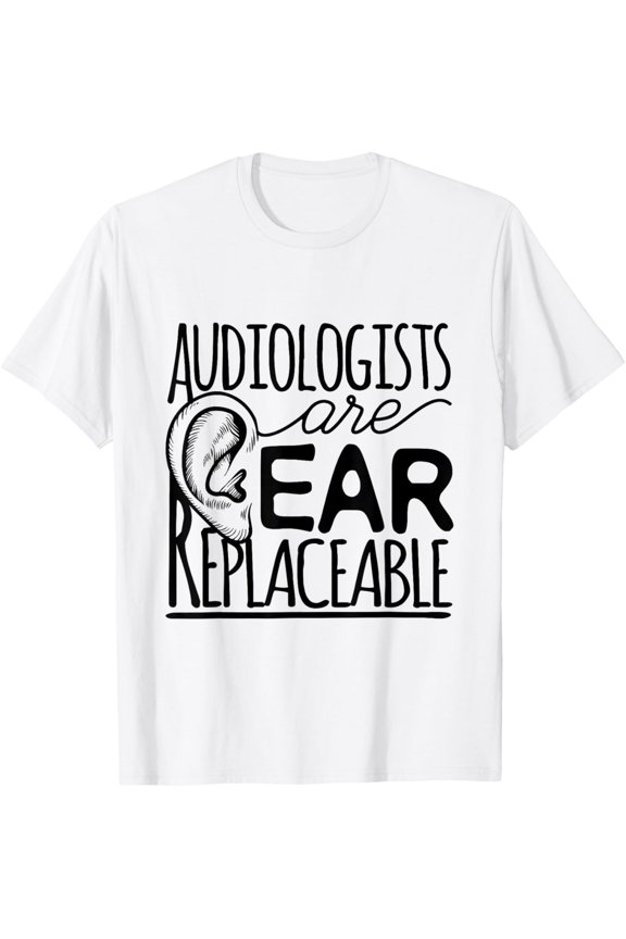 Audiologist Audiology Audiologists Are Ear Replaceable T-Shirt