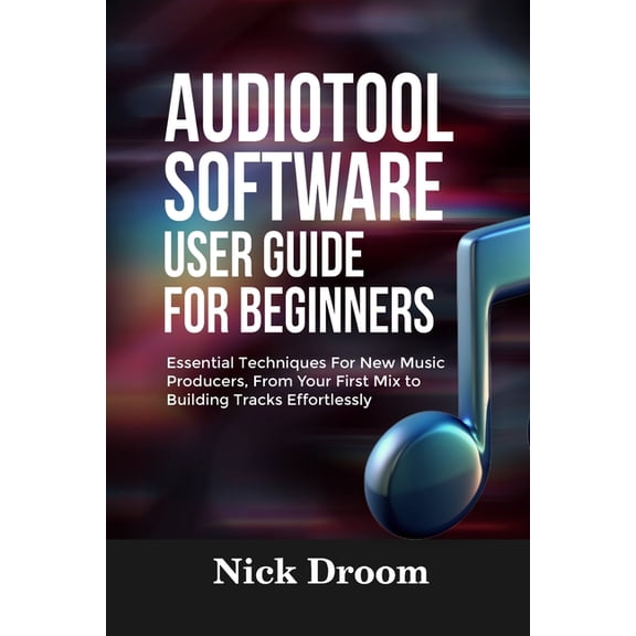 Audiotool Software User Guide for Beginners: Essential Techniques For New Music Producers, From Your First Mix to Buildi, (Paperback)