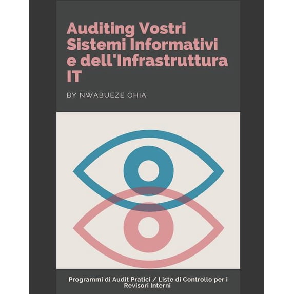 Auditing Vostri Sistemi Informativi e dell'Infrastruttura IT: Programmi di Audit Pratici / Liste di Controllo per i Revisori Interni (Paperback)