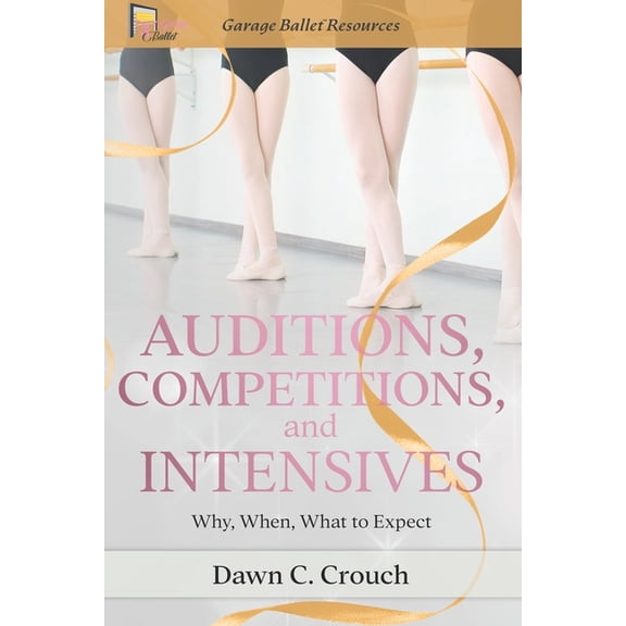 Garage Ballet Auditions, Competitions, and Intensives: Why, When, What to Expect, Book 5, (Paperback)